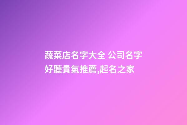 蔬菜店名字大全 公司名字好聽貴氣推薦,起名之家-第1張-公司起名-玄機派